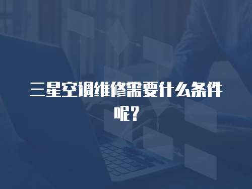 三星空調維修需要什么條件呢？