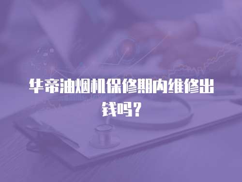 華帝油煙機保修期內維修出錢嗎？