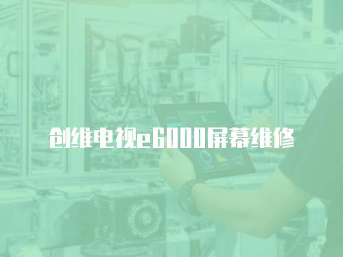 創維電視e6000屏幕維修
