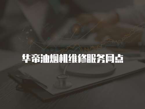 華帝油煙機維修服務(wù)網(wǎng)點