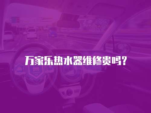 萬家樂熱水器維修貴嗎？