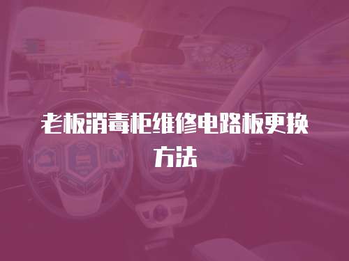 老板消毒柜維修電路板更換方法