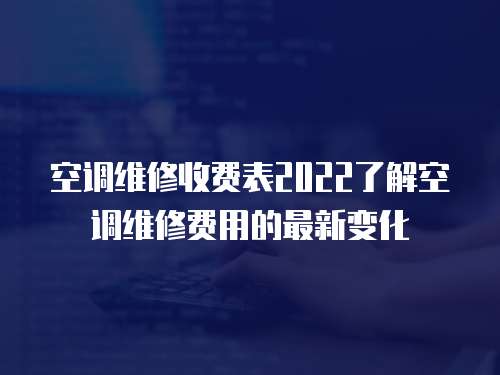 空調維修收費表2022了解空調維修費用的最新變化