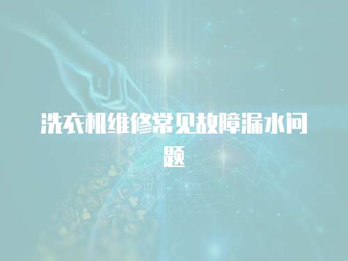 洗衣機維修常見故障漏水問題
