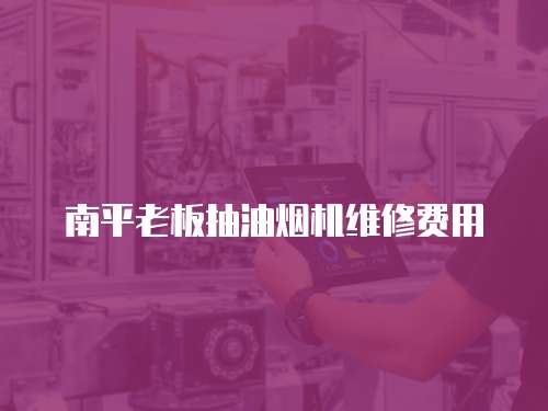南平老板抽油煙機維修費用