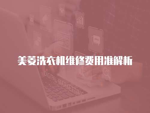 美菱洗衣機維修費用準解析