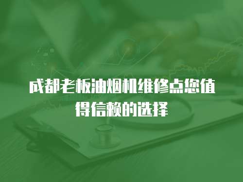 成都老板油煙機維修點您值得信賴的選擇