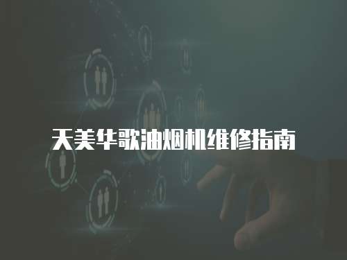 天美華歌油煙機(jī)維修指南