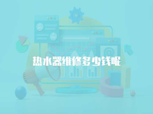 熱水器維修多少錢呢