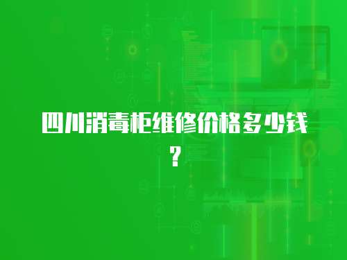 四川消毒柜維修價格多少錢？