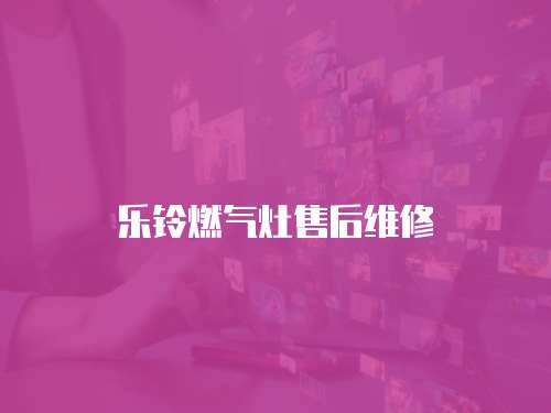 樂鈴燃氣灶售后維修