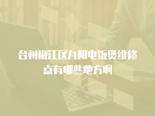 臺州椒江區九陽電飯煲維修點有哪些地方啊