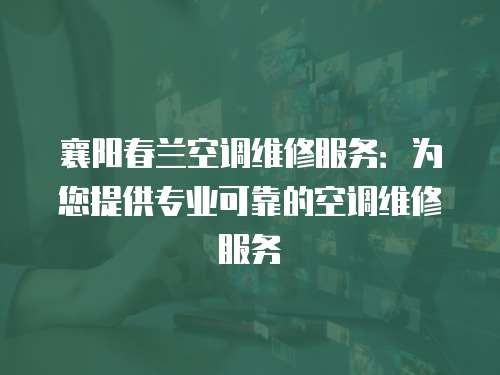 襄陽春蘭空調(diào)維修服務(wù)：為您提供專業(yè)可靠的空調(diào)維修服務(wù)