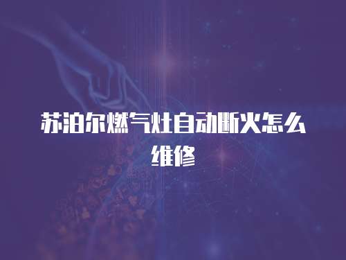 蘇泊爾燃氣灶自動斷火怎么維修