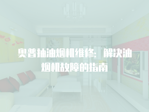 奧普抽油煙機維修：解決油煙機故障的指南