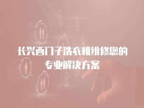 長興西門子洗衣機維修您的專業解決方案