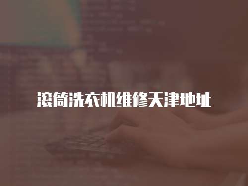 滾筒洗衣機維修天津地址