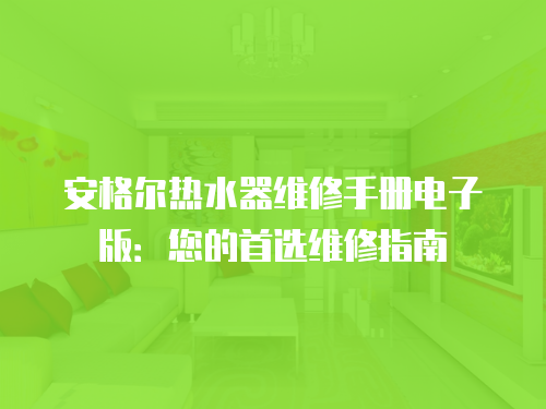 安格爾熱水器維修手冊電子版：您的首選維修指南