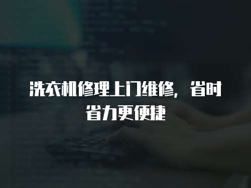 洗衣機修理上門維修，省時省力更便捷