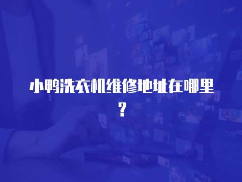 小鴨洗衣機維修地址在哪里？