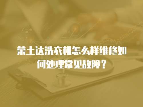 榮土達洗衣機怎么樣維修如何處理常見故障？