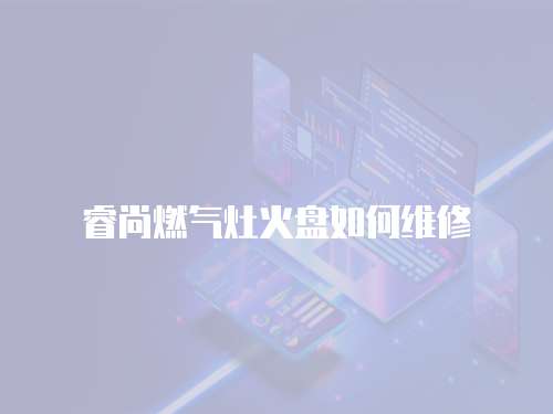 睿尚燃?xì)庠罨鸨P如何維修