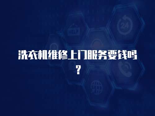 洗衣機維修上門服務要錢嗎？