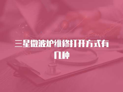 三星微波爐維修打開方式有幾種