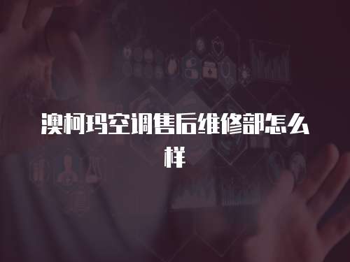 澳柯瑪空調(diào)售后維修部怎么樣