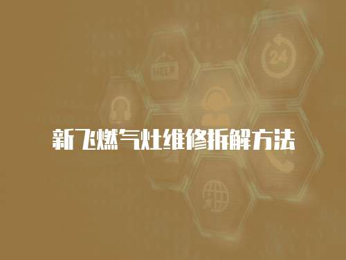 新飛燃?xì)庠罹S修拆解方法