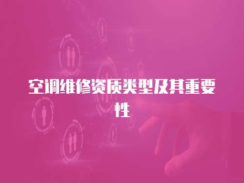 空調(diào)維修資質(zhì)類型及其重要性