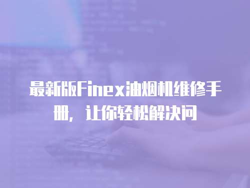 最新版Finex油煙機維修手冊，讓你輕松解決問