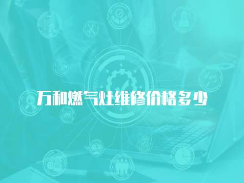 萬和燃氣灶維修價格多少