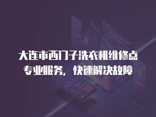 大連市西門子洗衣機維修點專業服務，快速解決故障
