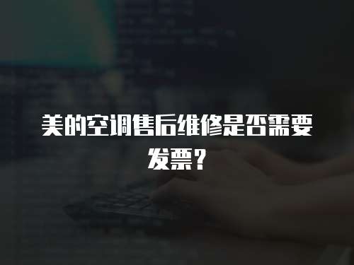 美的空調售后維修是否需要發票？