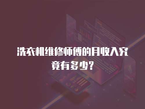 洗衣機(jī)維修師傅的月收入究竟有多少？