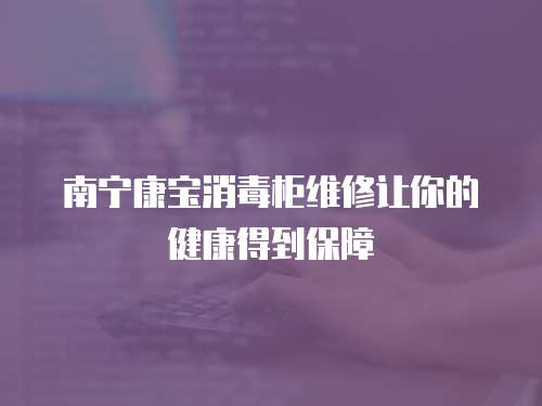 南寧康寶消毒柜維修讓你的健康得到保障