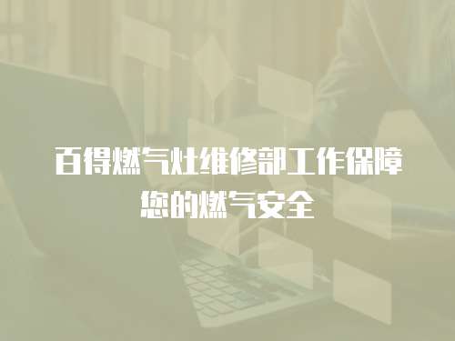 百得燃?xì)庠罹S修部工作保障您的燃?xì)獍踩? class=