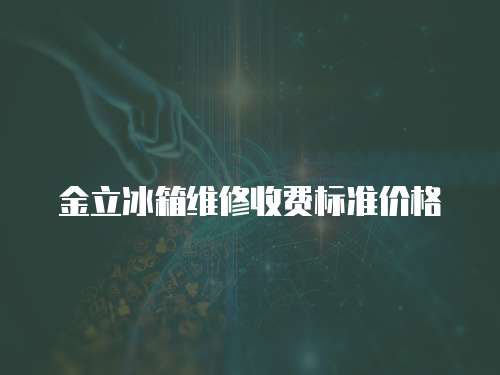金立冰箱維修收費標準價格