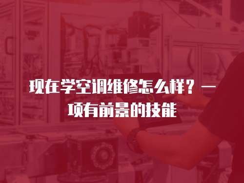現在學空調維修怎么樣？一項有前景的技能