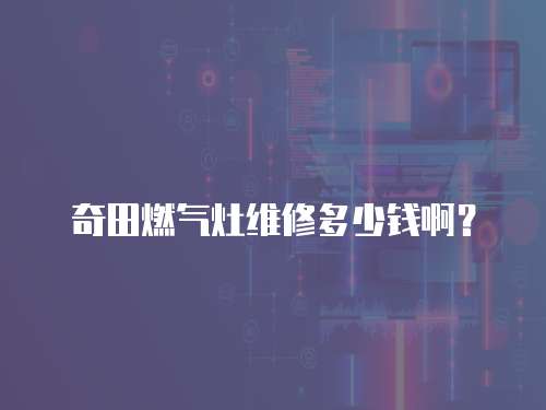 奇田燃氣灶維修多少錢啊？