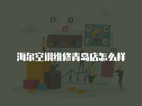 海爾空調維修青島店怎么樣