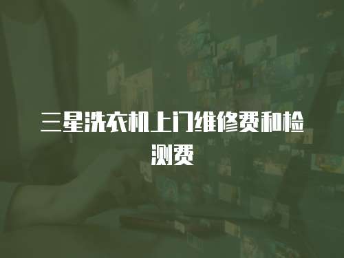 三星洗衣機(jī)上門維修費(fèi)和檢測(cè)費(fèi)