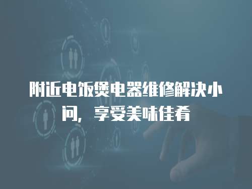 附近電飯煲電器維修解決小問，享受美味佳肴