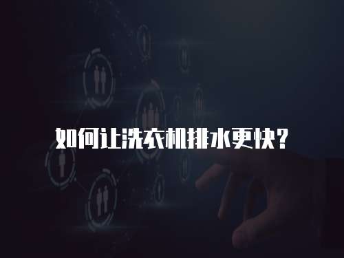 如何讓洗衣機排水更快？