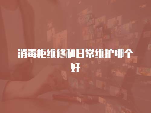 消毒柜維修和日常維護哪個好