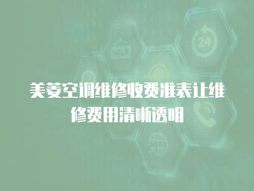 美菱空調維修收費準表讓維修費用清晰透明