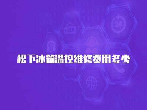 松下冰箱溫控維修費用多少