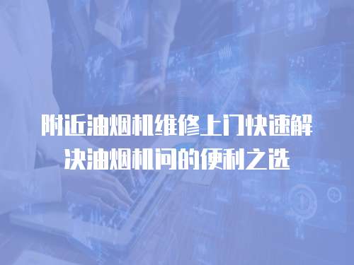 附近油煙機維修上門快速解決油煙機問的便利之選