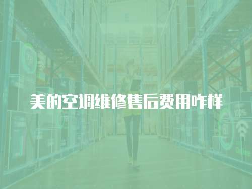 美的空調(diào)維修售后費(fèi)用咋樣
